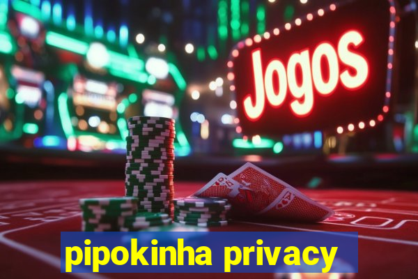 pipokinha privacy